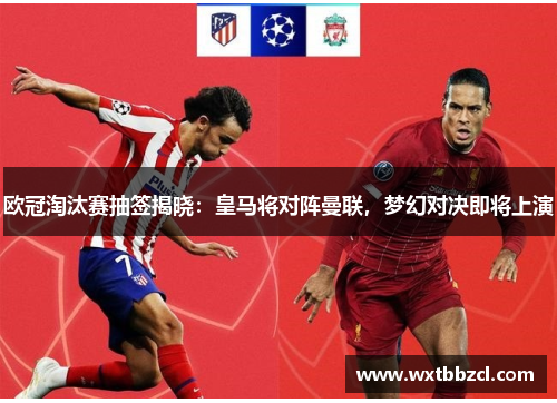 欧冠淘汰赛抽签揭晓:皇马将对阵曼联,梦幻对决即将上演